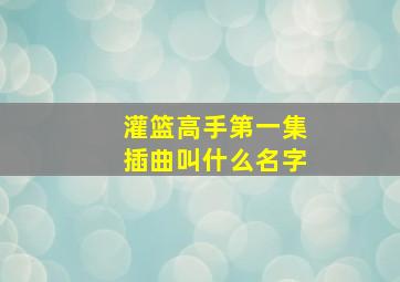 灌篮高手第一集插曲叫什么名字