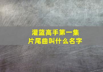 灌篮高手第一集片尾曲叫什么名字