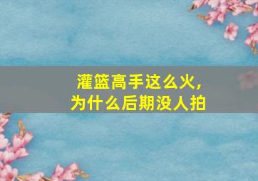 灌篮高手这么火,为什么后期没人拍