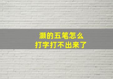 灏的五笔怎么打字打不出来了