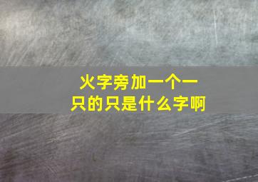 火字旁加一个一只的只是什么字啊