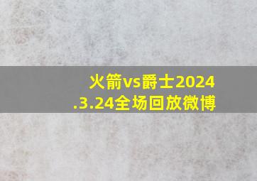 火箭vs爵士2024.3.24全场回放微博