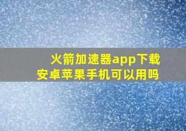 火箭加速器app下载安卓苹果手机可以用吗