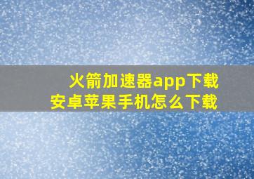 火箭加速器app下载安卓苹果手机怎么下载