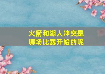 火箭和湖人冲突是哪场比赛开始的呢