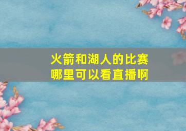 火箭和湖人的比赛哪里可以看直播啊