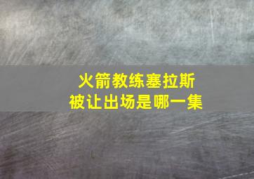 火箭教练塞拉斯被让出场是哪一集