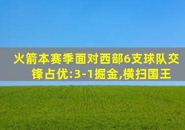 火箭本赛季面对西部6支球队交锋占优:3-1掘金,横扫国王