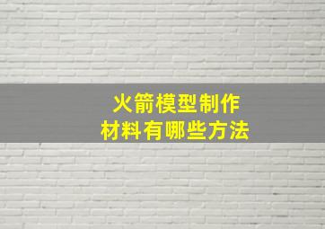 火箭模型制作材料有哪些方法