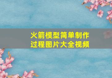 火箭模型简单制作过程图片大全视频