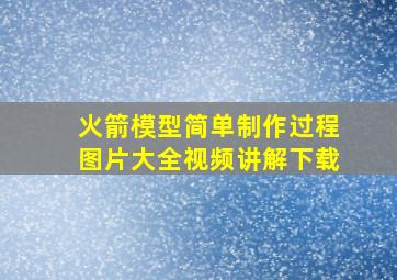 火箭模型简单制作过程图片大全视频讲解下载