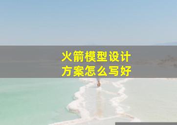 火箭模型设计方案怎么写好