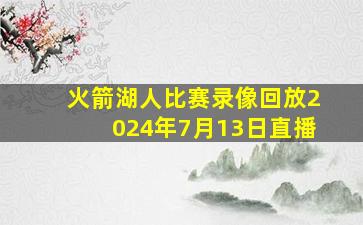 火箭湖人比赛录像回放2024年7月13日直播