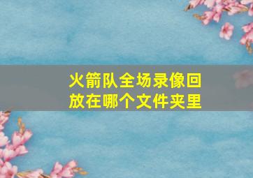 火箭队全场录像回放在哪个文件夹里