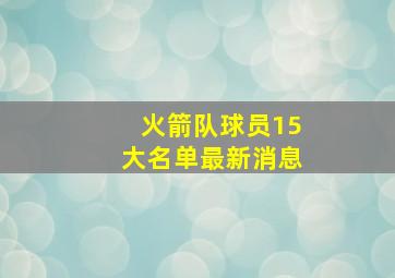 火箭队球员15大名单最新消息