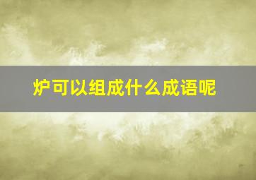 炉可以组成什么成语呢