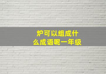 炉可以组成什么成语呢一年级