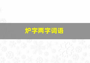 炉字两字词语