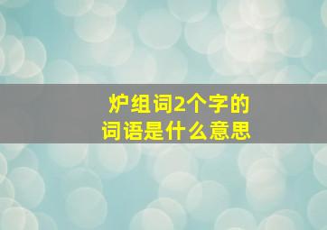 炉组词2个字的词语是什么意思