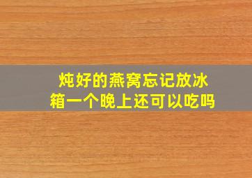 炖好的燕窝忘记放冰箱一个晚上还可以吃吗