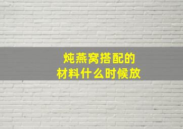 炖燕窝搭配的材料什么时候放