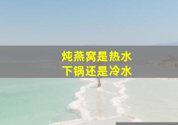 炖燕窝是热水下锅还是冷水