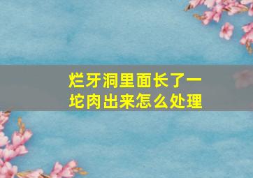 烂牙洞里面长了一坨肉出来怎么处理