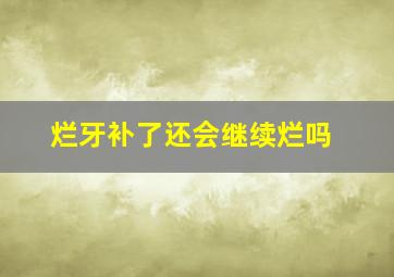 烂牙补了还会继续烂吗