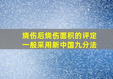 烧伤后烧伤面积的评定一般采用新中国九分法