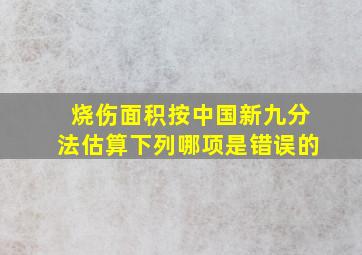 烧伤面积按中国新九分法估算下列哪项是错误的