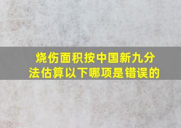 烧伤面积按中国新九分法估算以下哪项是错误的