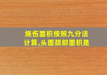 烧伤面积按照九分法计算,头面颈部面积是