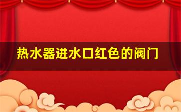 热水器进水口红色的阀门