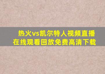 热火vs凯尔特人视频直播在线观看回放免费高清下载