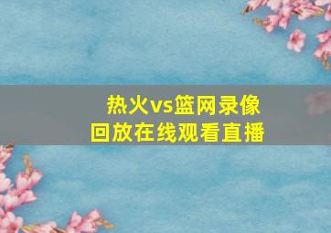 热火vs篮网录像回放在线观看直播