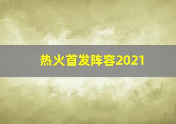 热火首发阵容2021