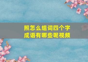 照怎么组词四个字成语有哪些呢视频