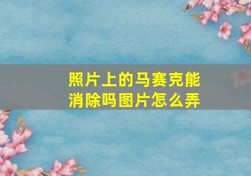 照片上的马赛克能消除吗图片怎么弄