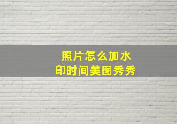 照片怎么加水印时间美图秀秀