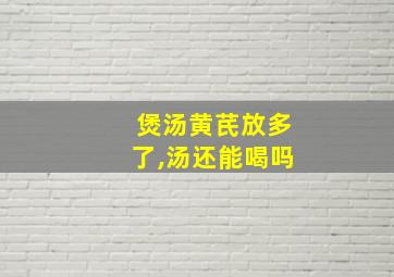 煲汤黄芪放多了,汤还能喝吗