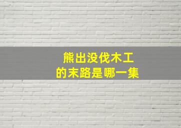 熊出没伐木工的末路是哪一集