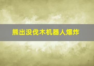 熊出没伐木机器人爆炸