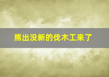 熊出没新的伐木工来了