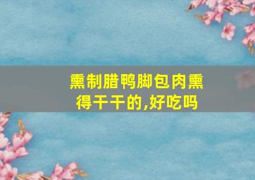 熏制腊鸭脚包肉熏得干干的,好吃吗