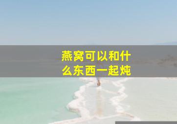 燕窝可以和什么东西一起炖