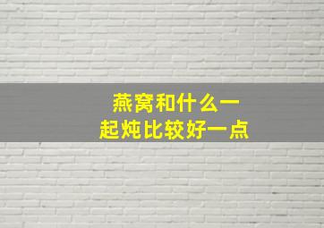 燕窝和什么一起炖比较好一点