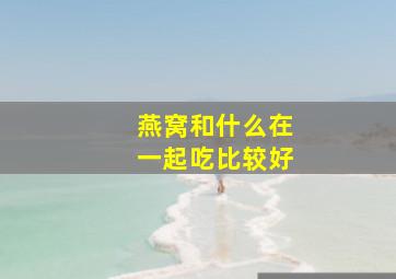 燕窝和什么在一起吃比较好