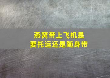 燕窝带上飞机是要托运还是随身带