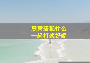 燕窝搭配什么一起打浆好喝