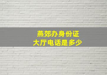 燕郊办身份证大厅电话是多少